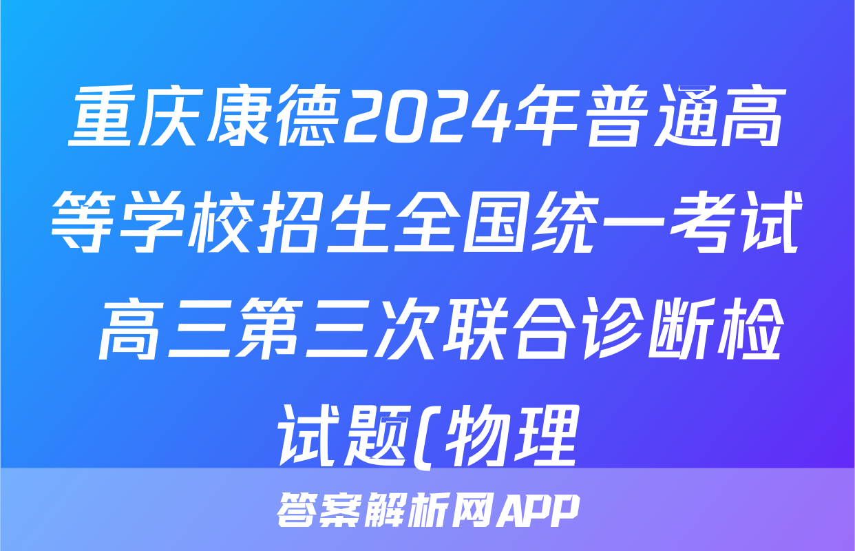 重庆康德2024年普通高等学校招生全国统一考试 高三第三次联合诊断检试题(物理)